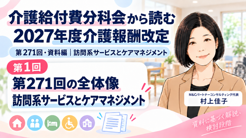 第271回介護給付費分科会・資料編 第1回 第271回は何を見直そうとしている？――訪問系サービスとケアマネジメントの全体像