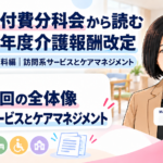 第271回は何を見直そうとしている？――訪問系サービスとケアマネジメントの全体像（第1回／全18回）