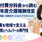 訪問介護を地域で支える――事業所間の連携とヘルパーの専門性（第2回／全18回）