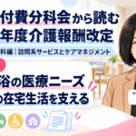 訪問入浴の医療ニーズをどう評価する？――重度者の在宅生活を支える役割（第5回／全18回）