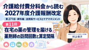 投稿についてもっと詳しく 在宅の薬の管理を必要なときに届ける――薬剤師の訪問回数と算定間隔の見直し（第11回／全18回）
