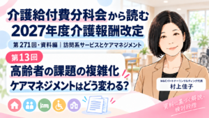 投稿についてもっと詳しく 高齢者の課題が複雑になると、ケアマネジメントはどう変わる？（第13回／全18回）