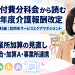 特定事業所加算はどう見直される？――重度者割合・加算Ａ・事業所間連携（第14回／全18回）