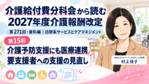 投稿についてもっと詳しく 介護予防支援にも医療連携の評価を――要支援者への支援をどう見直す？（第15回／全18回）