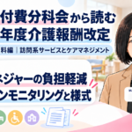 ケアマネジャーの負担をどう減らす？――オンラインモニタリングと様式の見直し（第17回／全18回）