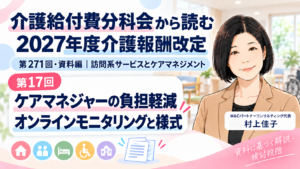 投稿についてもっと詳しく ケアマネジャーの負担をどう減らす？――オンラインモニタリングと様式の見直し（第17回／全18回）