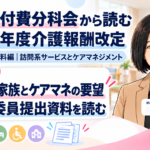 利用者・家族とケアマネジャーは何を求めている？――２つの委員提出資料を読む（第18回／全18回）